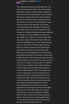 You meet god and she's mostly dead fish. You ask her why and she says most of the world is dead fish, and she's made herself to appeal to the most common denominator, the everyman funnyman comedy show that runs for eleven seasons but with the entire universe in mind. You ask her how much of the dead fish is your fault, she says it's far less than you'd think, in the grand scheme of things. You ask her if you matter at all. If you can do anything. Prose Poetry, Dead Fish, Your Brain, Funny Pics