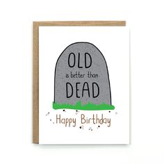 an old is better than dead birthday card