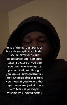 a man in a black jacket with a hoodie on and the words, one of the harder parts of body dysmophis is thinking you're okay with your appearance until someone takes a picture