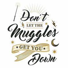 the words don't let the muggles get you down are shown in black and gold