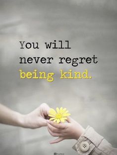 two hands holding a yellow flower with the words, you will never regret being kind