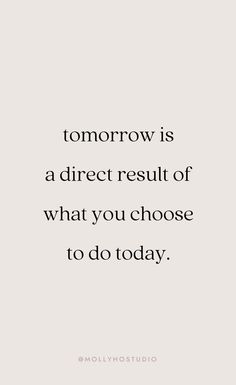 a quote that says tomorrow is a direct result of what you choose to do today