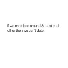 the text reads, if we can't joke around & roast each other then we can't date