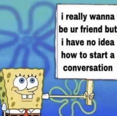 spongebob holding up a sign that says i really wanna to be ur friend but i have no idea how to start a conversation