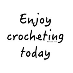 the words enjoy crocheting today are written in black ink on a white background