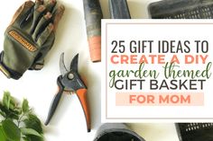 gardening supplies with the words 25 gift ideas to create a diy garden themed gift basket for mom