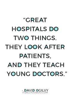 a quote from david ocly on great hospitals do two things they look after patients and they teach young doctors