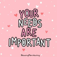 a pink background with hearts and the words your needs are important written in black on it