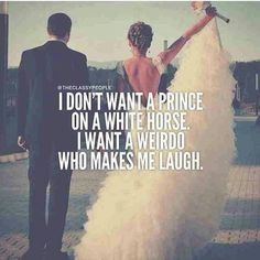 a man and woman standing next to each other with the words i don't want a prince on a white horse, i want a weirdo who makes me laugh