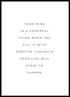 a black and white poster with the words, your mind is a powerful thing when you fill it with positive thoughts your life will start to change