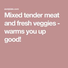 the words mixed tender meat and fresh veggies - warms you up good