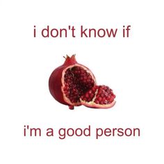 a pomegranate with the words i don't know if i'm a good person