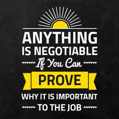 a black and yellow poster with the quote anything is negotiateable if you can prove why it is important to the job