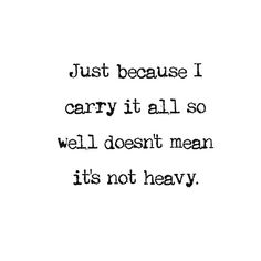 a black and white photo with the words just because i carry it all so well doesn't mean its not heavy