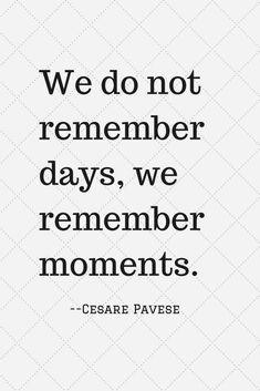 a quote that says, we do not remember days, we remembers moments - cesar pavese