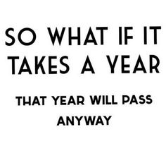 a black and white photo with the words so what if it takes a year that year will pass anyway