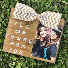 a wooden sign with two pictures on it that says i'll be there for you