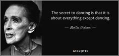 The secret to dancing is that it is about everything except dancing. Martha Graham Quotes, Balance Quotes, Speak Clearly, Light Balance, Martha Graham, Alvin Ailey, Jitterbug, 25th Quotes