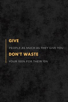 the words give people as much as they give you don't waste your 100 % for