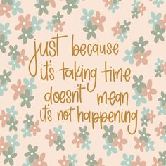 the words just because it's taking time doesn't mean its not happening