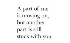 a quote that says, a part of me is moving on, but another part is still stuck with you