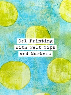 the words gel printing with felt tips and markers are in front of an image of green circles