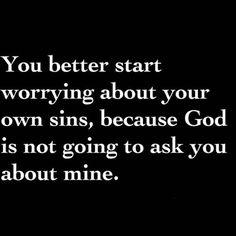 a black and white photo with the words you better start worrying about your own sin, because god is not going to ask you about mine