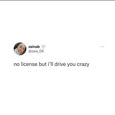 the tweet is posted to someone on their twitter account that says, no license but i'll'll drive you crazy