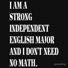 i am a strong independent english major and i don't need no math