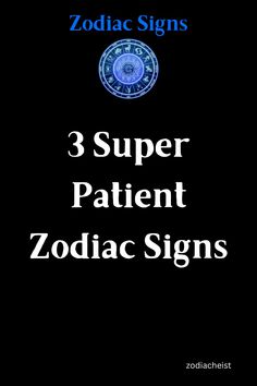 zodiac signs with the words 3 super patient zodiac signs