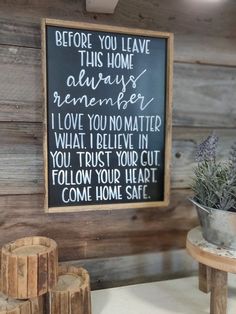 a sign that says before you leave this home always remembers i love you no matter what i believe in you trust your cut follow your heart come home safe