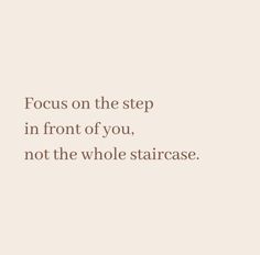 a quote that reads focus on the step in front of you, not the whole staircase