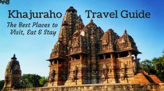 the best places to visit, eat and stay in khajuraho travel guide