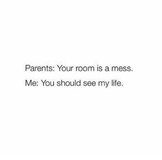 the words parents your room is a mess me you should see my life