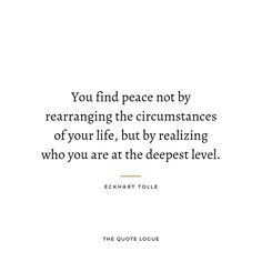 the quote you find peace not by rearrangging the circumstances of your life, but by realizing who you are at the deepest level