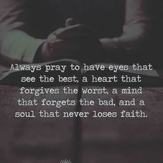 someone is praying with their hands together and the words always pray to have eyes that see the best, a heart that forgets the worst, a mind that forgets the bad, and a soul that