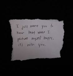 a piece of paper with writing on it that says, i just want you to know that when i picture myself happy, it's with you