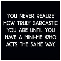 a black and white photo with the words you never really realistic how truly sarcastic you are until you have a mini - me who acts the same way