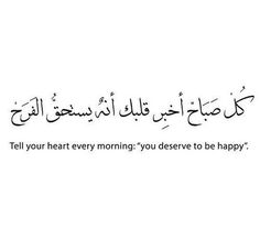 an arabic quote with the words tell your heart every morning you deserves to be happy