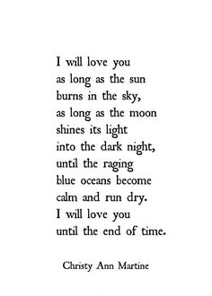 a poem written in black and white with the words i will love you as long as the sun burns in the sky