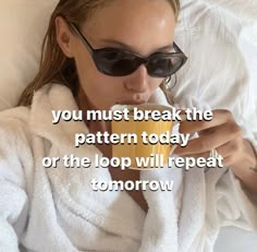 a woman laying in bed wearing sunglasses and drinking from a cup with the caption, you must break the pattern today or the top will repeat tomorrow