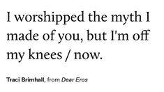 a black and white photo with the words i worshiped the myth i made of you, but i'm off my knees / now