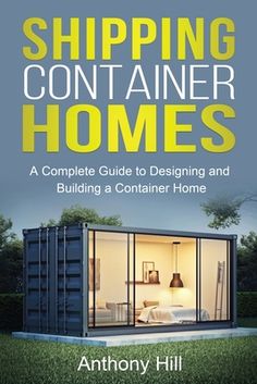 shipping container homes a complete guide to designing and building a container home