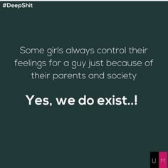 some girls always control their feelings for a guy just because of their parents and society yes, we do existt