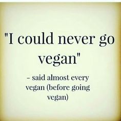 i could never go vegan said almost every vegan before going vegan