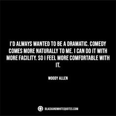 a quote from woody allen about drama and comedy on black background with white text that reads, i'd always wanted to be a dramatic comedy comedy comes more naturally to me