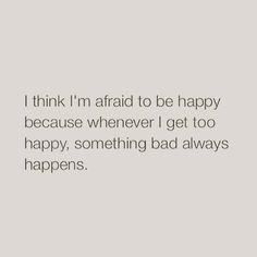 a quote that says i think i'm afraid to be happy because whenever i get too