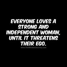 the words everyone loves a strong and independent woman until it threateneds their ego on a black background