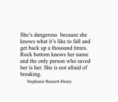 she's dangerous because she knows what it is like to fall and get back up at thousand times