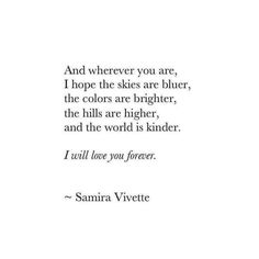 a quote that reads, and where you are, i hope the skies are blue, the colors are brighter, the hills are higher, and the world is kinder